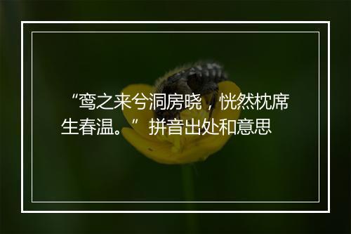 “鸾之来兮洞房晓，恍然枕席生春温。”拼音出处和意思