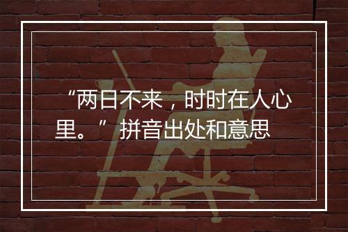 “两日不来，时时在人心里。”拼音出处和意思