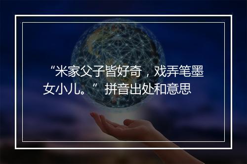 “米家父子皆好奇，戏弄笔墨女小儿。”拼音出处和意思