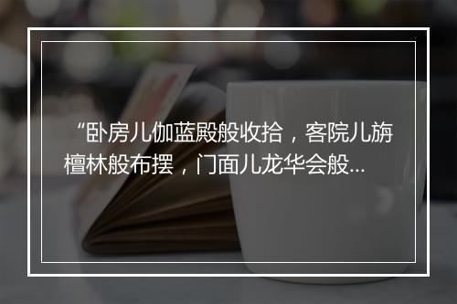 “卧房儿伽蓝殿般收拾，客院儿旃檀林般布摆，门面儿龙华会般铺排。”拼音出处和意思