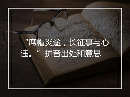 “席帽炎途，长征事与心违。”拼音出处和意思