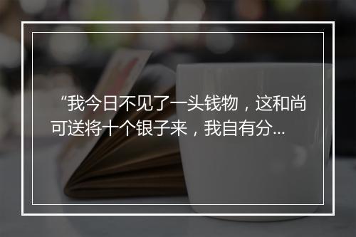 “我今日不见了一头钱物，这和尚可送将十个银子来，我自有分晓。”拼音出处和意思