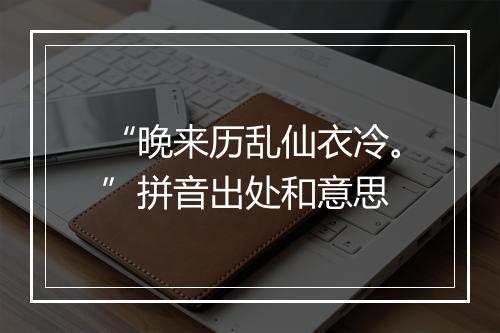 “晚来历乱仙衣冷。”拼音出处和意思