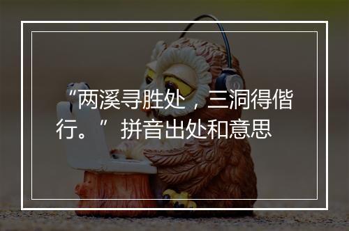 “两溪寻胜处，三洞得偕行。”拼音出处和意思