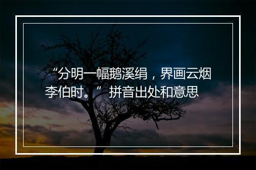 “分明一幅鹅溪绢，界画云烟李伯时。”拼音出处和意思