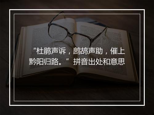 “杜鹃声诉，鹧鸪声助，催上黔阳归路。”拼音出处和意思