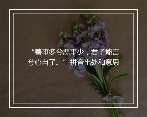 “善事多兮恶事少，君子能言兮心自了。”拼音出处和意思