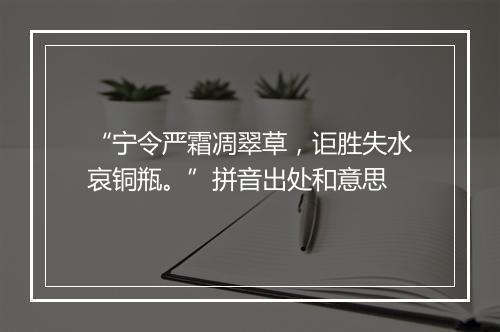 “宁令严霜凋翠草，讵胜失水哀铜瓶。”拼音出处和意思