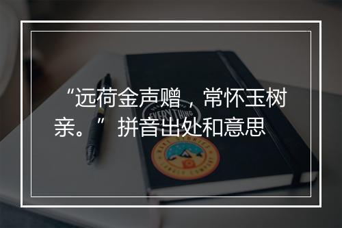 “远荷金声赠，常怀玉树亲。”拼音出处和意思