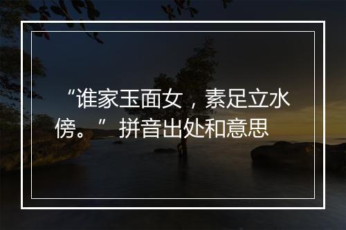 “谁家玉面女，素足立水傍。”拼音出处和意思