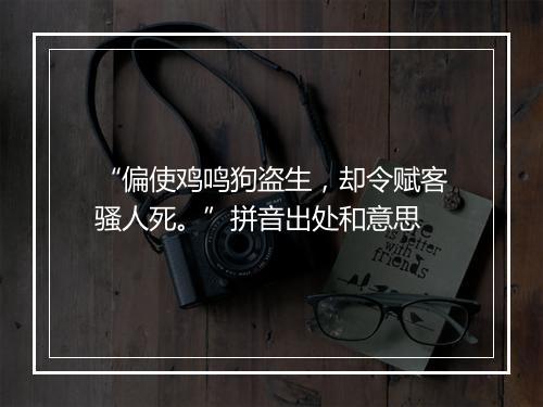 “偏使鸡鸣狗盗生，却令赋客骚人死。”拼音出处和意思