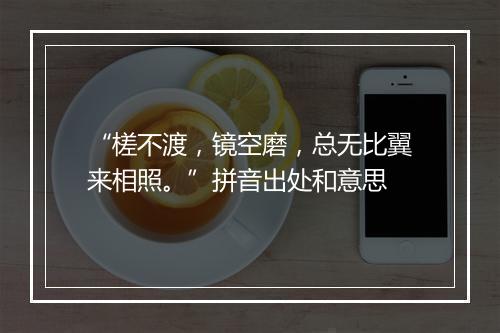 “槎不渡，镜空磨，总无比翼来相照。”拼音出处和意思