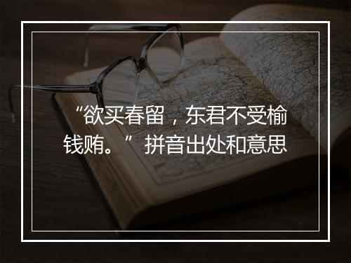 “欲买春留，东君不受榆钱贿。”拼音出处和意思