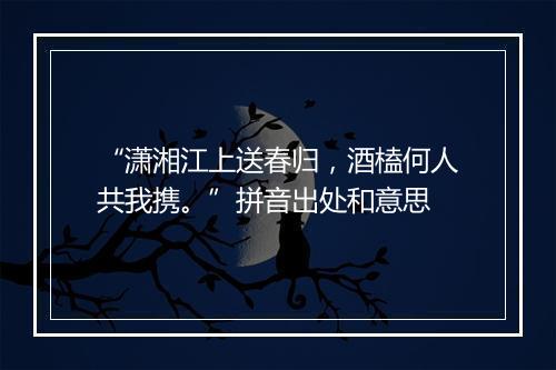 “潇湘江上送春归，酒榼何人共我携。”拼音出处和意思