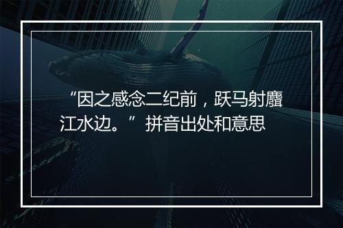 “因之感念二纪前，跃马射麛江水边。”拼音出处和意思