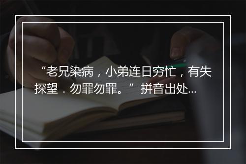 “老兄染病，小弟连日穷忙，有失探望．勿罪勿罪。”拼音出处和意思