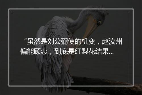 “虽然是刘公弼使的机变，赵汝州偏能顾恋，到底是红梨花结果了这一段姻缘。”拼音出处和意思