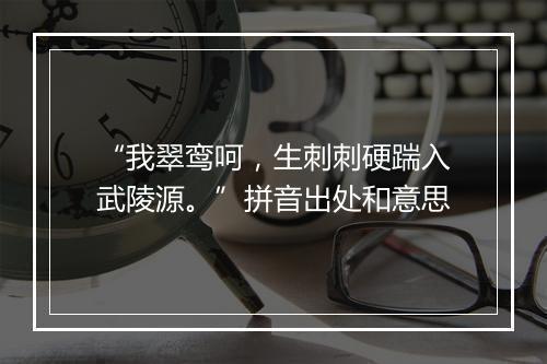 “我翠鸾呵，生刺刺硬踹入武陵源。”拼音出处和意思