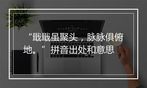 “戢戢虽聚头，脉脉俱俯地。”拼音出处和意思