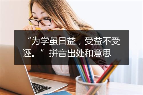 “为学虽日益，受益不受诬。”拼音出处和意思