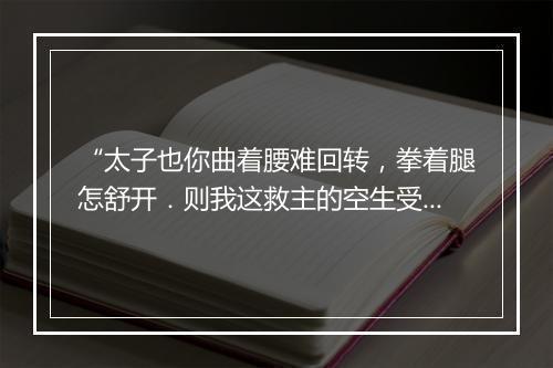 “太子也你曲着腰难回转，拳着腿怎舒开．则我这救主的空生受，太子也你可是成人不自在。”拼音出处和意思