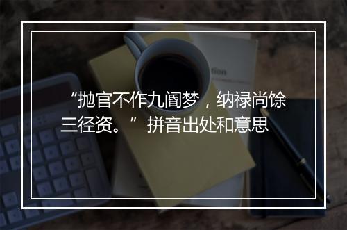 “抛官不作九阍梦，纳禄尚馀三径资。”拼音出处和意思