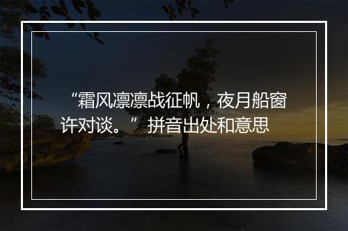 “霜风凛凛战征帆，夜月船窗许对谈。”拼音出处和意思