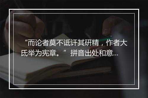 “而论者莫不诋讦其研精，作者大氐举为宪章。”拼音出处和意思