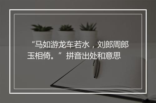 “马如游龙车若水，刘郎周郎玉相倚。”拼音出处和意思