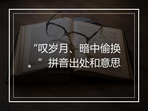 “叹岁月、暗中偷换。”拼音出处和意思