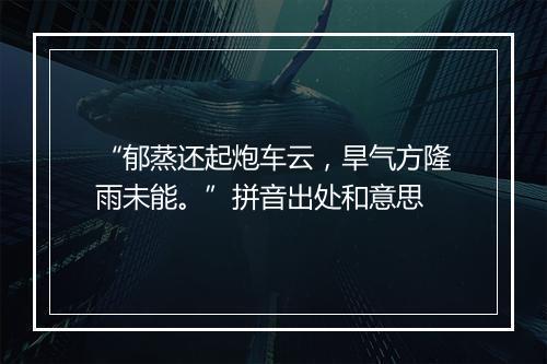 “郁蒸还起炮车云，旱气方隆雨未能。”拼音出处和意思