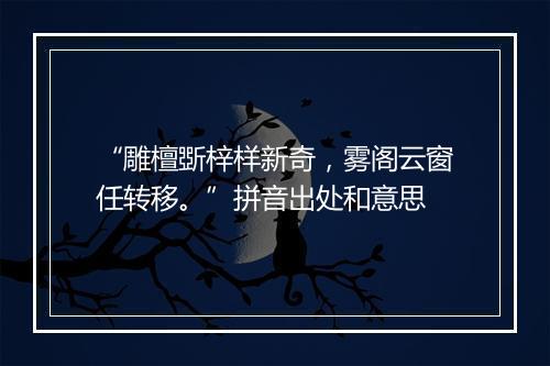 “雕檀斲梓样新奇，雾阁云窗任转移。”拼音出处和意思