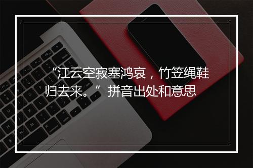 “江云空寂塞鸿哀，竹笠绳鞋归去来。”拼音出处和意思