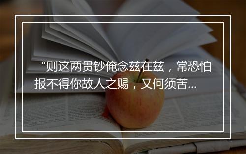 “则这两贯钞俺念兹在兹，常恐怕报不得你故人之赐，又何须苦苦推辞。”拼音出处和意思