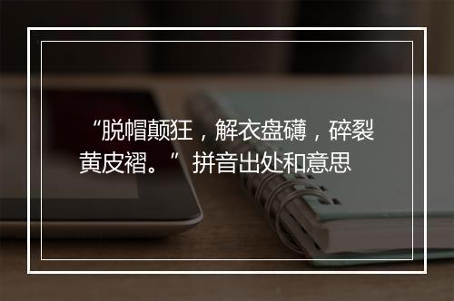 “脱帽颠狂，解衣盘礴，碎裂黄皮褶。”拼音出处和意思