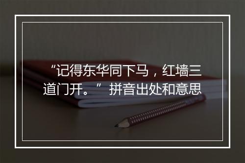 “记得东华同下马，红墙三道门开。”拼音出处和意思