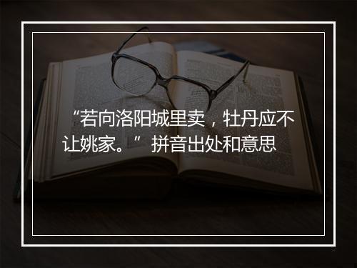 “若向洛阳城里卖，牡丹应不让姚家。”拼音出处和意思