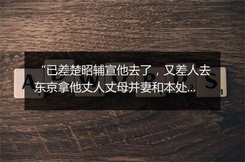 “已差楚昭辅宣他去了，又差人去东京拿他丈人丈母并妻和本处府尹。”拼音出处和意思