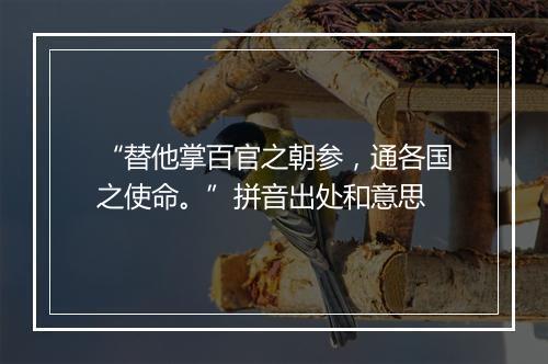 “替他掌百官之朝参，通各国之使命。”拼音出处和意思