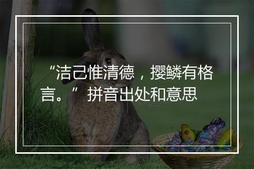 “洁己惟清德，撄鳞有格言。”拼音出处和意思