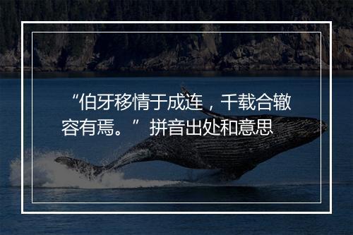 “伯牙移情于成连，千载合辙容有焉。”拼音出处和意思