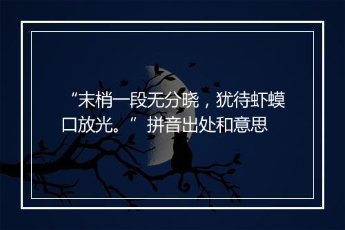 “末梢一段无分晓，犹待虾蟆口放光。”拼音出处和意思