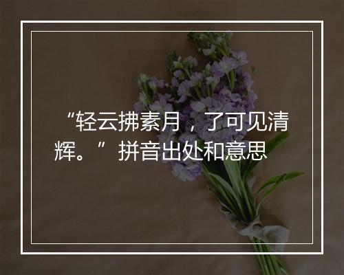 “轻云拂素月，了可见清辉。”拼音出处和意思