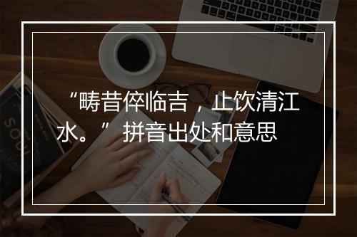 “畴昔倅临吉，止饮清江水。”拼音出处和意思