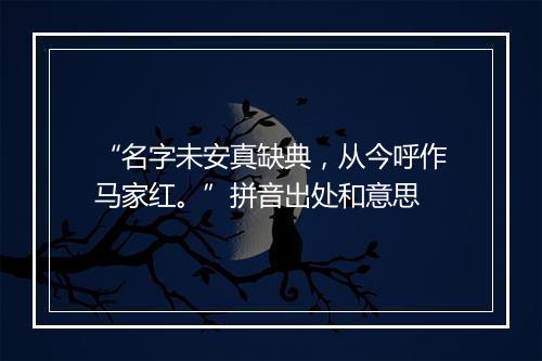 “名字未安真缺典，从今呼作马家红。”拼音出处和意思