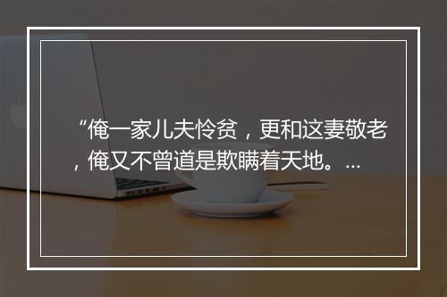 “俺一家儿夫怜贫，更和这妻敬老，俺又不曾道是欺瞒着天地。”拼音出处和意思