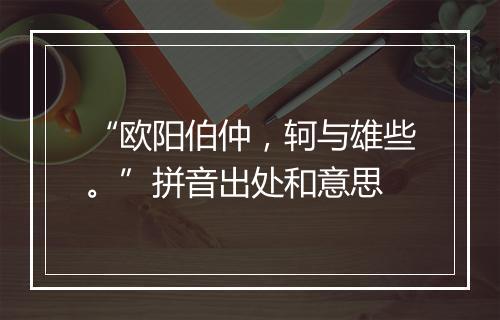 “欧阳伯仲，轲与雄些。”拼音出处和意思