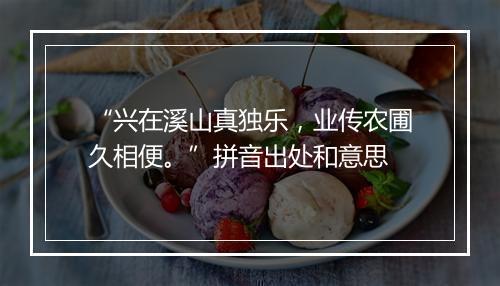 “兴在溪山真独乐，业传农圃久相便。”拼音出处和意思