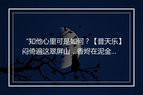 “知他心里可是如何？【普天乐】闷倚遍这翠屏山，香烬在泥金兽，”拼音出处和意思