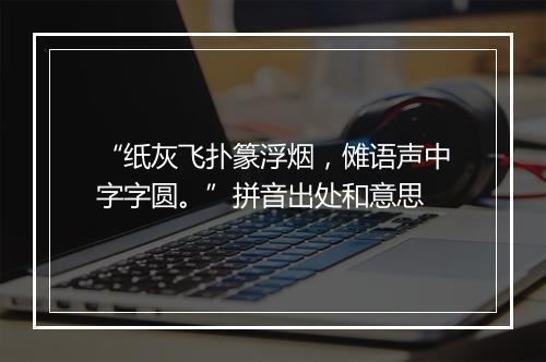 “纸灰飞扑篆浮烟，傩语声中字字圆。”拼音出处和意思